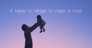 It takes a village to raise a child
